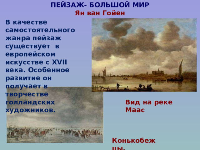 ПЕЙЗАЖ- БОЛЬШОЙ МИР  Ян ван Гойен   В качестве самостоятельного жанра пейзаж существует в европейском искусстве с XVII века. Особенное развитие он получает в творчестве голландских художников. Вид на реке Маас Конькобежцы. 