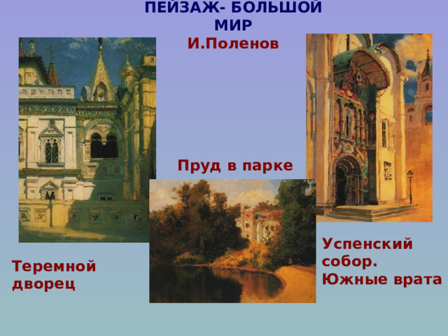 ПЕЙЗАЖ- БОЛЬШОЙ МИР  И.Поленов Пруд в парке Успенский собор. Южные врата Теремной дворец  