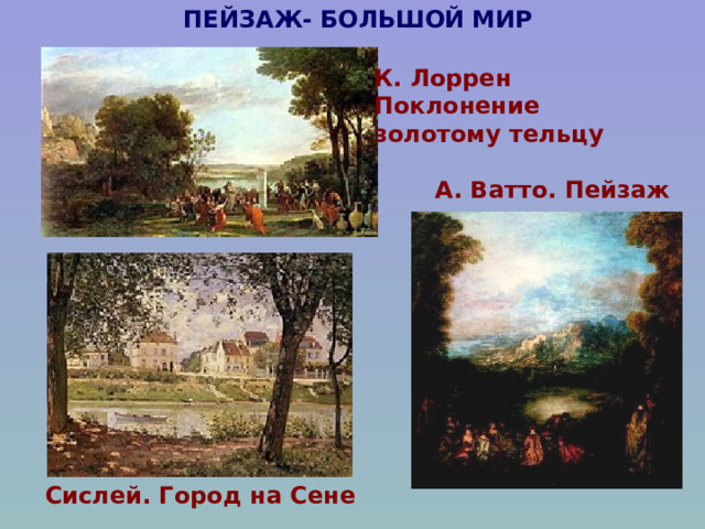 ПЕЙЗАЖ- БОЛЬШОЙ МИР К. Лоррен Поклонение золотому тельцу А. Ватто. Пейзаж Сислей. Город на Сене 