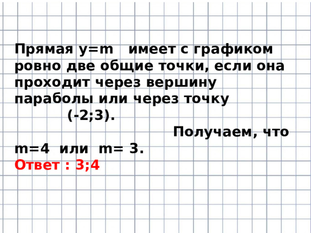 Прямая у=m имеет с графиком ровно две общие точки, если она проходит через вершину параболы или через точку (-2;3). Получаем, что m=4 или m= 3. Ответ : 3;4 