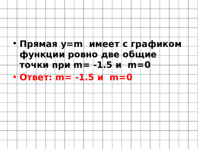 Прямая у=m имеет с графиком функции ровно две общие точки при m= -1.5 и m=0 Ответ: m= -1.5 и m=0  