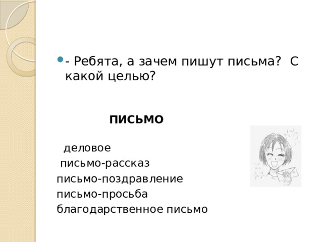 - Ребята, а зачем пишут письма? С какой целью?   ПИСЬМО    деловое  письмо-рассказ письмо-поздравление письмо-просьба благодарственное письмо 