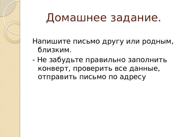 Домашнее задание. Напишите письмо другу или родным, близким. - Не забудьте правильно заполнить конверт, проверить все данные, отправить письмо по адресу 