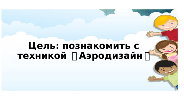 Цель: познакомить с техникой 《 Аэродизайн 》 