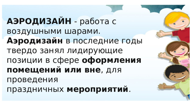 АЭРОДИЗАЙН  - работа с воздушными шарами. Аэродизайн  в последние годы твердо занял лидирующие позиции в сфере  оформления помещений или вне , для проведения праздничных  мероприятий .  