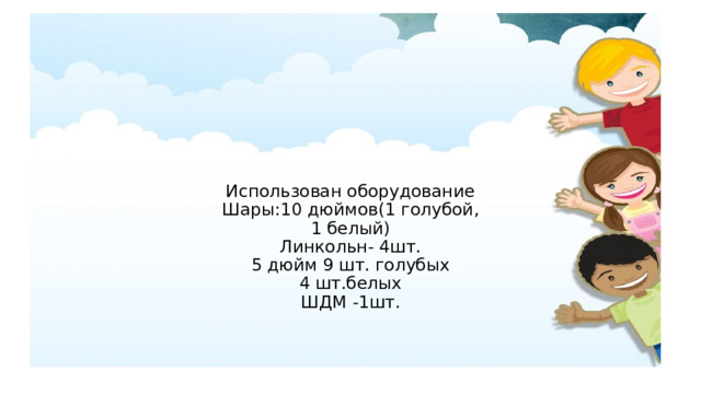 Использован оборудование  Шары:10 дюймов(1 голубой,  1 белый)  Линкольн- 4шт.  5 дюйм 9 шт. голубых  4 шт.белых  ШДМ -1шт. 