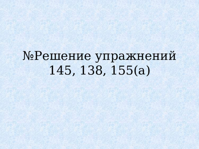 № Решение упражнений  145, 138, 155(а) 