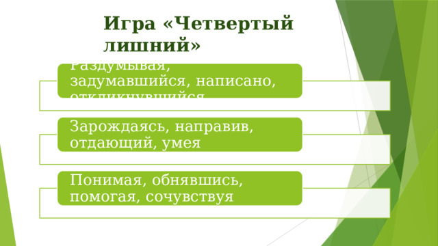 Игра «Четвертый лишний» Раздумывая, задумавшийся, написано, откликнувшийся Зарождаясь, направив, отдающий, умея Понимая, обнявшись, помогая, сочувствуя 