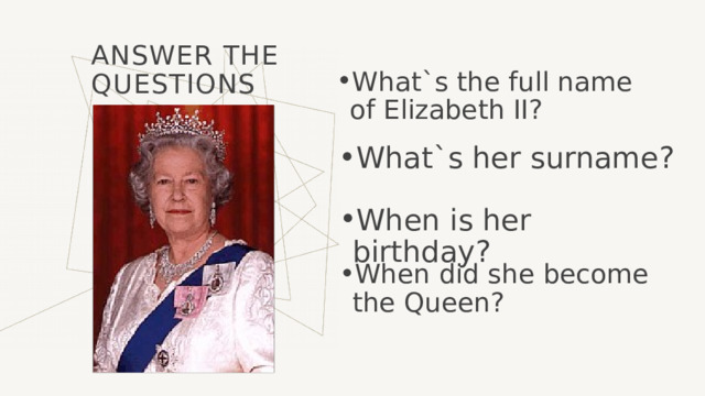 Answer the questions What`s the full name of Elizabeth II? What`s her surname? When is her birthday? When did she become the Queen?  
