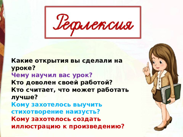 Какие открытия вы сделали на уроке? Чему научил вас урок? Кто доволен своей работой? Кто считает, что может работать лучше? Кому захотелось выучить стихотворение наизусть? Кому захотелось создать иллюстрацию к произведению? 