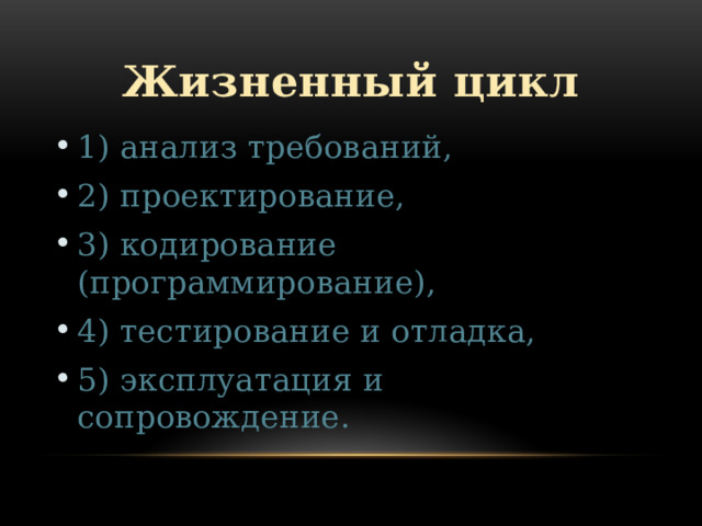 Жизненный цикл 1) анализ требований, 2) проектирование, 3) кодирование (программирование), 4) тестирование и отладка, 5) эксплуатация и сопровождение. 