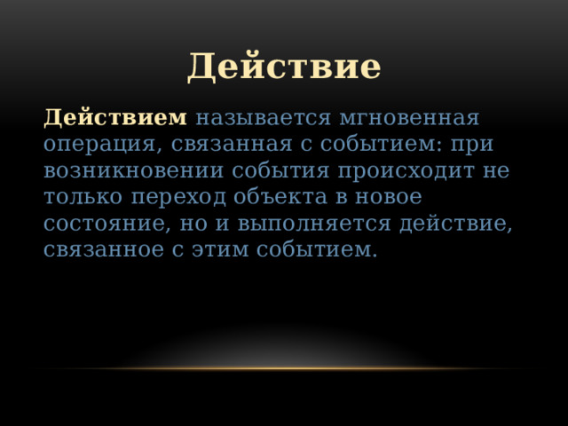 Действие Действием называется мгновенная операция, связанная с событием: при возникновении события происходит не только переход объекта в новое состояние, но и выполняется действие, связанное с этим событием. 