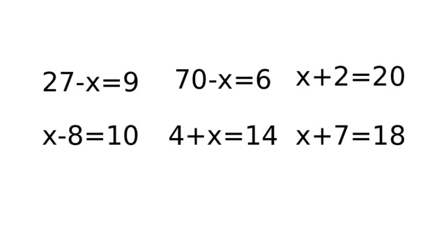 x+2=20 70-x=6 27-x=9 х-8=10 4+x=14 x+7=18 