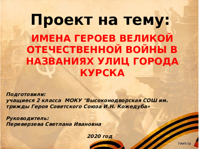 Проект на тему: ИМЕНА ГЕРОЕВ ВЕЛИКОЙ ОТЕЧЕСТВЕННОЙ ВОЙНЫ В НАЗВАНИЯХ УЛИЦ ГОРОДА КУРСКА Подготовили: учащиеся 2 класса МОКУ 