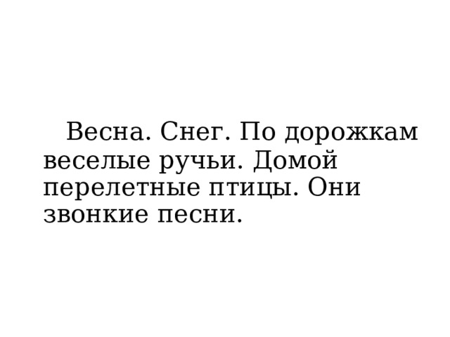   Весна. Снег. По дорожкам веселые ручьи. Домой перелетные птицы. Они звонкие песни. 
