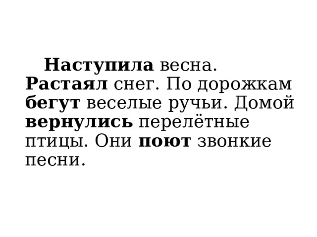  Наступила весна. Растаял снег. По дорожкам бегут веселые ручьи. Домой вернулись перелётные птицы. Они поют звонкие песни. 
