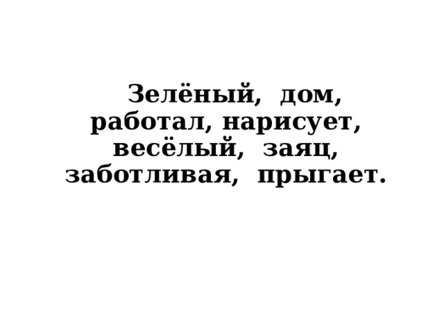  Зелёный, дом, работал, нарисует, весёлый, заяц, заботливая, прыгает. 