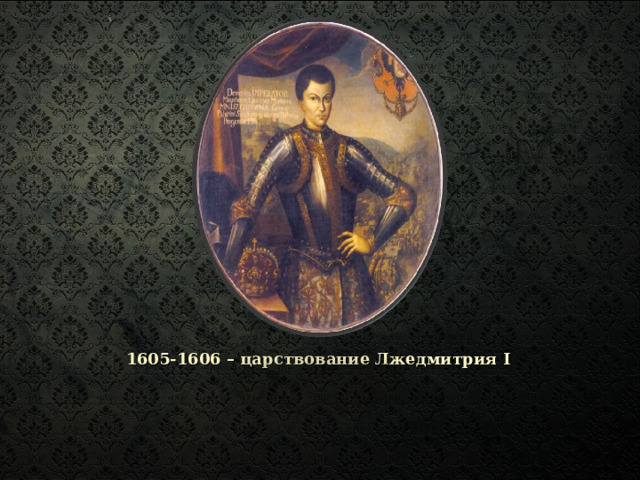 1605-1606 – царствование Лжедмитрия I 