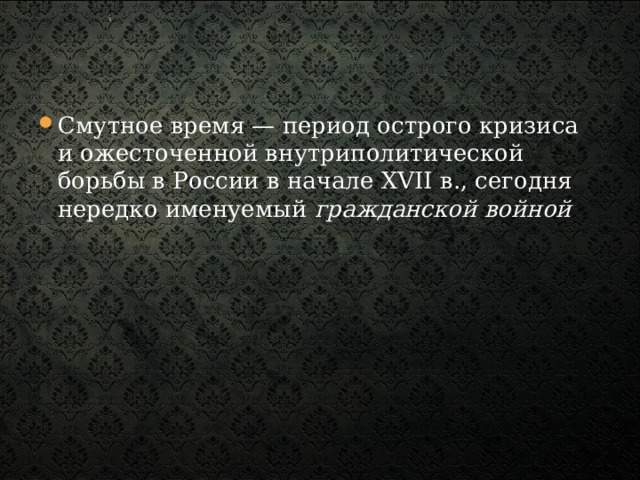 Смутное время — период острого кризиса и ожесточенной внутриполитической борьбы в России в начале XVII в., сегодня нередко именуемый гражданской войной 