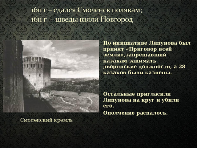 По инициативе Ляпунова был принят «Приговор всей земли»,запрещавший казакам занимать дворянские должности, а 28 казаков были казнены.   Остальные пригласили Ляпунова на круг и убили его. Ополчение распалось.  Смоленский кремль 