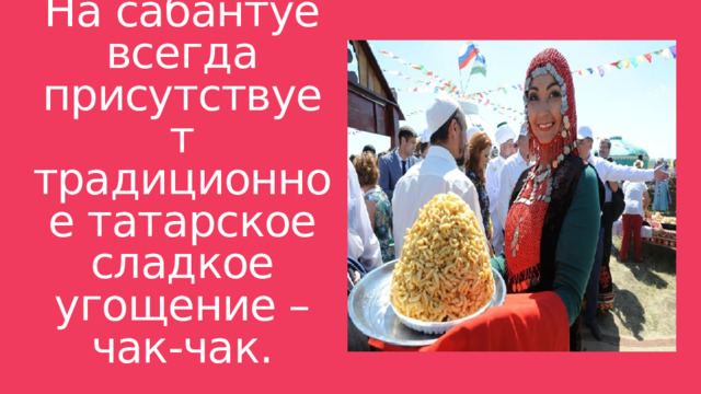 На сабантуе всегда присутствует традиционное татарское сладкое угощение – чак-чак. 