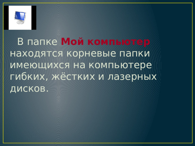 В папке Мой компьютер находятся корневые папки имеющихся на компьютере гибких, жёстких и лазерных дисков. 