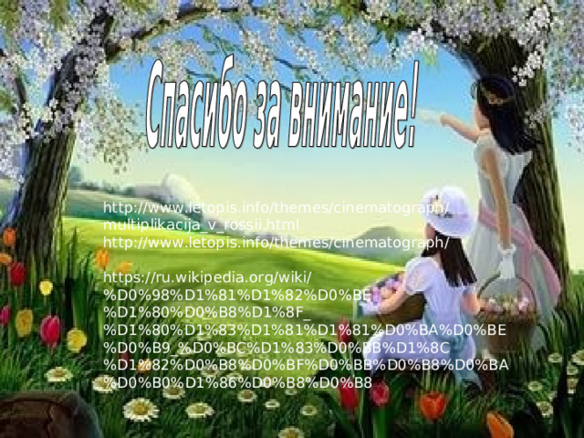 http://www.letopis.info/themes/cinematograph/multiplikacija_v_rossii.html http://www.letopis.info/themes/cinematograph/  https://ru.wikipedia.org/wiki/%D0%98%D1%81%D1%82%D0%BE%D1%80%D0%B8%D1%8F_%D1%80%D1%83%D1%81%D1%81%D0%BA%D0%BE%D0%B9_%D0%BC%D1%83%D0%BB%D1%8C%D1%82%D0%B8%D0%BF%D0%BB%D0%B8%D0%BA%D0%B0%D1%86%D0%B8%D0%B8 
