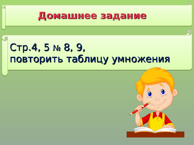 Домашнее задание Стр.4, 5 № 8, 9, повторить таблицу умножения 