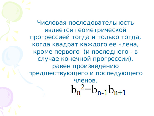 Числовая последовательность является геометрической прогрессией тогда и только тогда, когда квадрат каждого ее члена, кроме первого (и последнего - в случае конечной прогрессии), равен произведению предшествующего и последующего членов. 