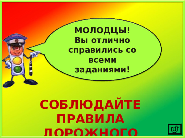 МОЛОДЦЫ! Вы отлично справились со всеми заданиями! СОБЛЮДАЙТЕ ПРАВИЛА ДОРОЖНОГО ДВИЖЕНИЯ!!! 