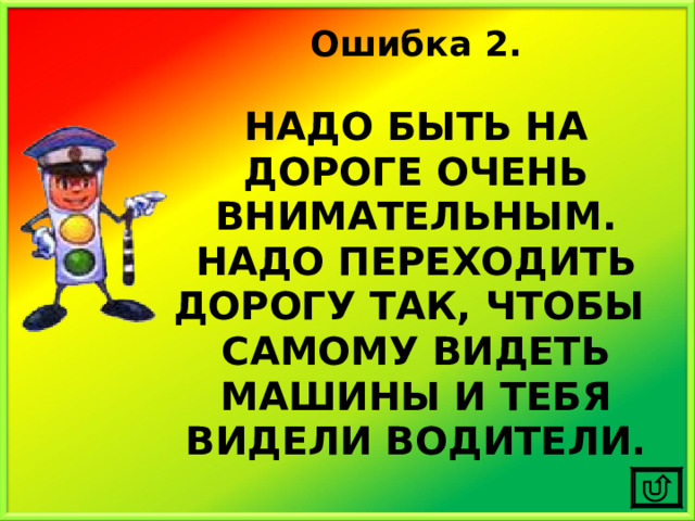 Ошибка 2.  НАДО БЫТЬ НА ДОРОГЕ ОЧЕНЬ ВНИМАТЕЛЬНЫМ. НАДО ПЕРЕХОДИТЬ ДОРОГУ ТАК, ЧТОБЫ САМОМУ ВИДЕТЬ МАШИНЫ И ТЕБЯ ВИДЕЛИ ВОДИТЕЛИ. 