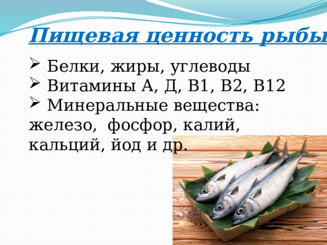 Пищевая ценность рыбы  Белки, жиры, углеводы  Витамины А, Д, В1, В2, В12  Минеральные вещества: железо, фосфор, калий, кальций, йод и др.    