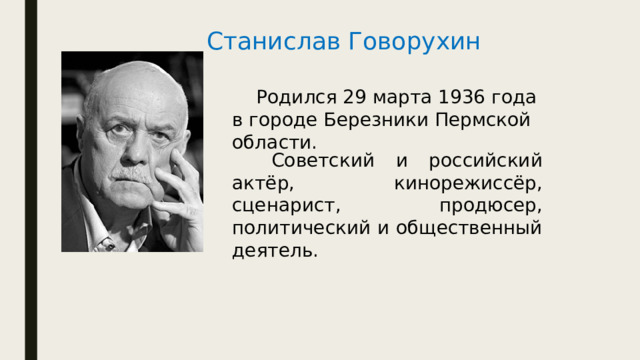 Станислав Говорухин  Родился 29 марта 1936 года в городе Березники Пермской области.   Советский и российский актёр, кинорежиссёр, сценарист, продюсер, политический и общественный деятель. 