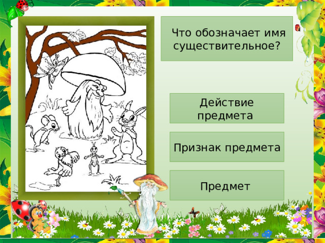  Что обозначает имя существительное? Действие предмета Признак предмета Предмет 