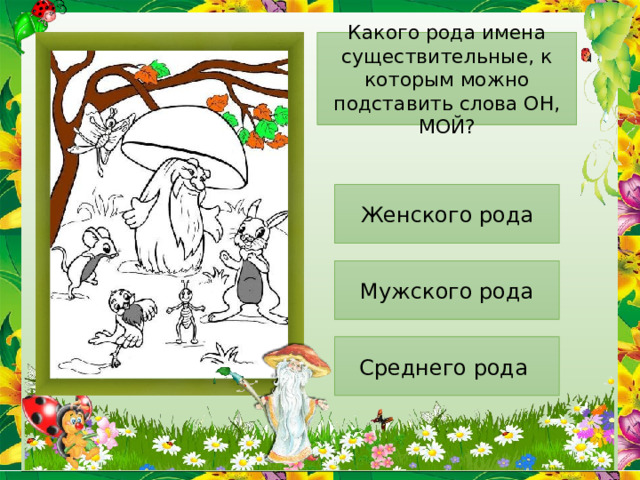 Какого рода имена существительные, к которым можно подставить слова ОН, МОЙ? Женского рода Мужского рода Среднего рода 