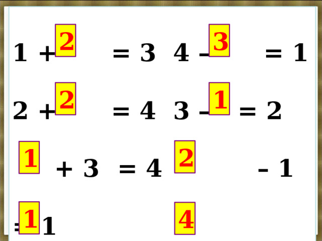 1 +  = 3   4 –  = 1 2 +  = 4   3 –   = 2  + 3  = 4  – 1 = 1  + 1 =2 – 1 = 3 2 3 2 1 2 1 1 4 