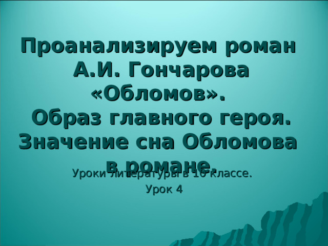 Проанализируем роман  А.И. Гончарова «Обломов».  Образ главного героя. Значение сна Обломова в романе. Уроки литературы в 10 классе. Урок 4 