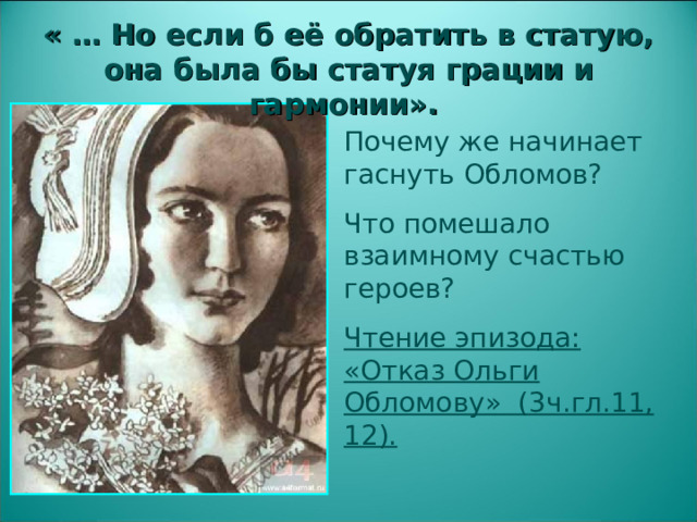 « … Но если б её обратить в статую, она была бы статуя грации и гармонии». Почему же начинает гаснуть Обломов? Что помешало взаимному счастью героев? Чтение эпизода: «Отказ Ольги Обломову» (3ч.гл.11, 12).   