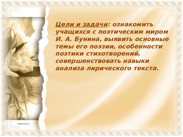 Цели и задачи : ознакомить учащихся с поэтическим миром И. А. Бунина, выявить основные темы его поэзии, особенности поэтики стихотворений, совершенствовать навыки анализа лирического текста.  