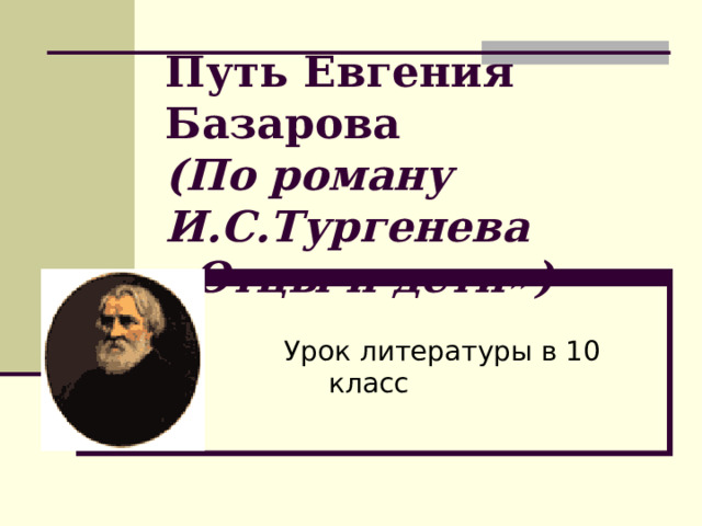 Путь Евгения Базарова  (По роману И.С.Тургенева «Отцы и дети») 