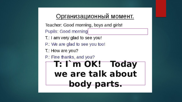 Kristina Valerievna! T: I`m OK! Today we are talk about body parts. 