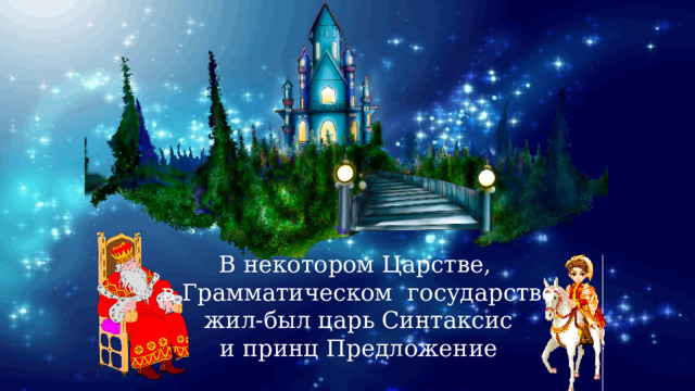 В некотором Царстве, в Грамматическом государстве  жил-был царь Синтаксис и принц Предложение 