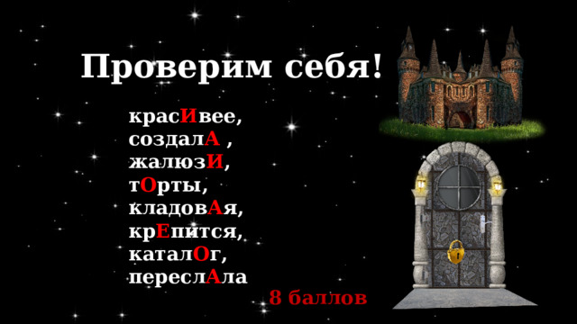 Проверим себя! крас И вее, создал А , жалюз И , т О рты, кладов А я, кр Е пится, катал О г, пересл А ла 8 баллов 