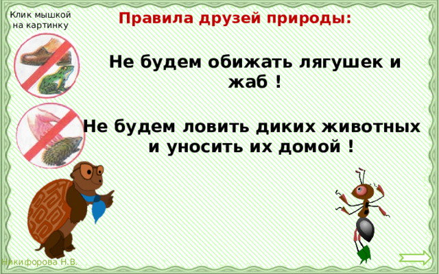 Правила друзей природы: Клик мышкой на картинку Не будем обижать лягушек и жаб ! Не будем ловить диких животных и уносить их домой ! 