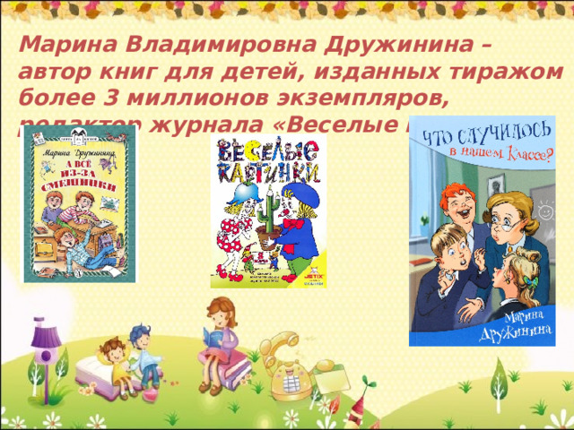  Марина Владимировна Дружинина – автор книг для детей, изданных тиражом более 3 миллионов экземпляров, редактор журнала «Веселые картинки». 
