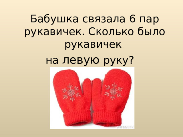  Бабушка связала 6 пар рукавичек. Сколько было рукавичек на левую руку? 