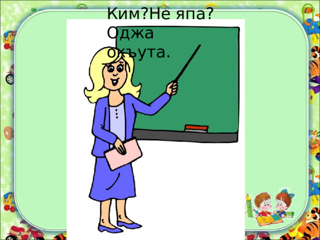 Ким?Не япа? Оджа окъута. 