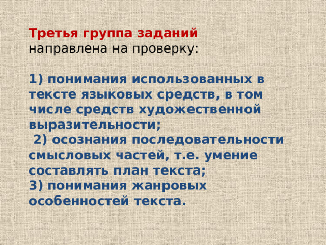 Третья группа заданий направлена на проверку: 1) понимания использованных в тексте языковых средств, в том числе средств художественной выразительности; 2) осознания последовательности смысловых частей, т.е. умение составлять план текста; 3) понимания жанровых особенностей текста. 