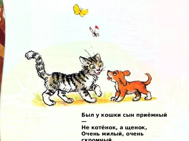 Был у кошки сын приёмный —  Не котёнок, а щенок,  Очень милый, очень скромный,  Очень ласковый сынок. 