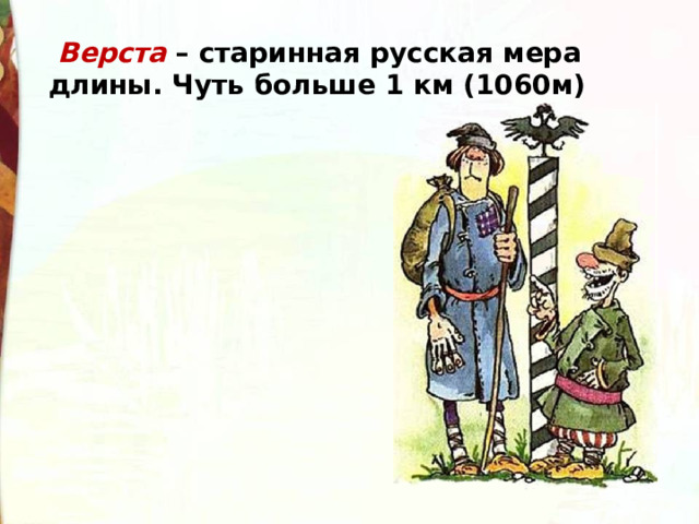   Верста  – старинная русская мера длины. Чуть больше 1 км (1060м)  